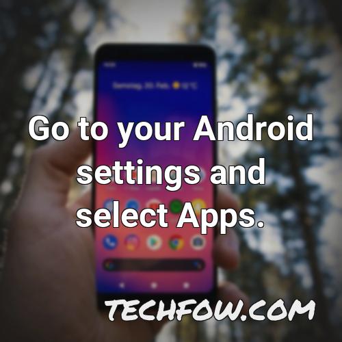 go to your android settings and select apps