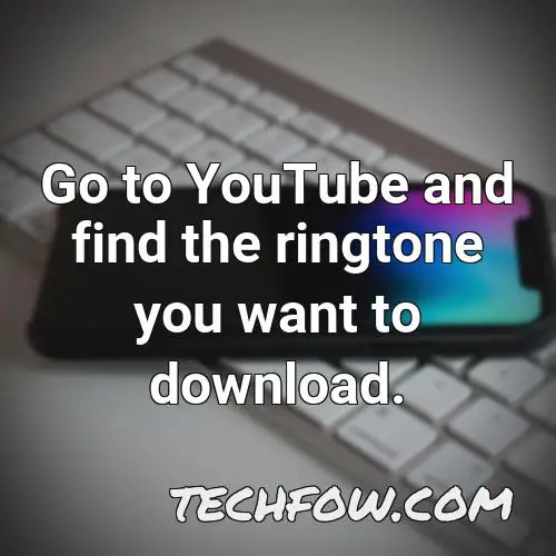 go to youtube and find the ringtone you want to download