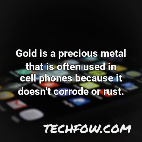 gold is a precious metal that is often used in cell phones because it doesn t corrode or rust