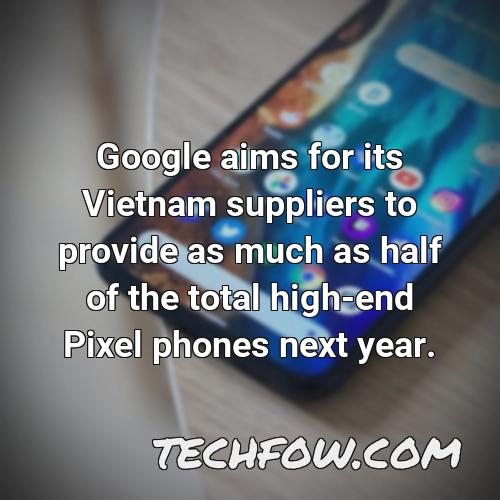 google aims for its vietnam suppliers to provide as much as half of the total high end pixel phones next year 1