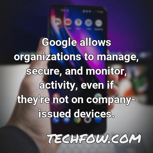 google allows organizations to manage secure and monitor activity even if they re not on company issued devices