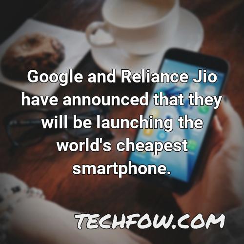 google and reliance jio have announced that they will be launching the world s cheapest smartphone