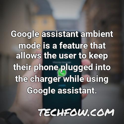 google assistant ambient mode is a feature that allows the user to keep their phone plugged into the charger while using google assistant
