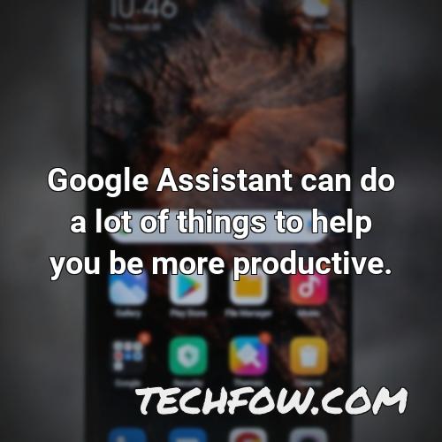 google assistant can do a lot of things to help you be more productive