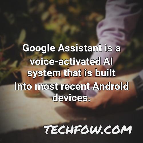 google assistant is a voice activated ai system that is built into most recent android devices