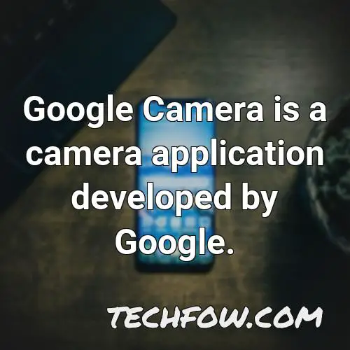 google camera is a camera application developed by google