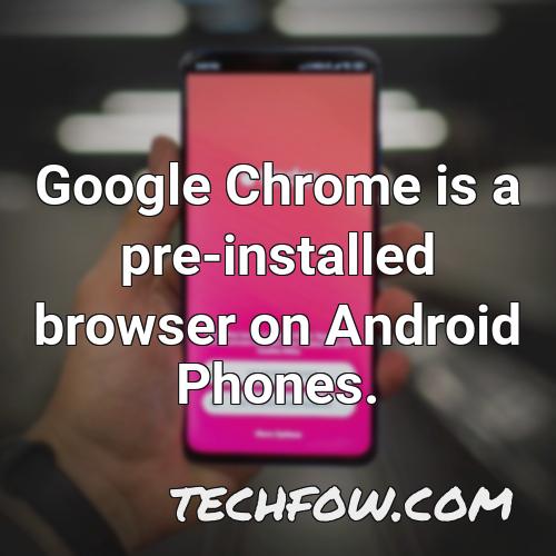 google chrome is a pre installed browser on android phones