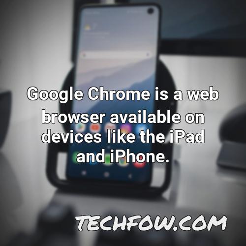 google chrome is a web browser available on devices like the ipad and iphone
