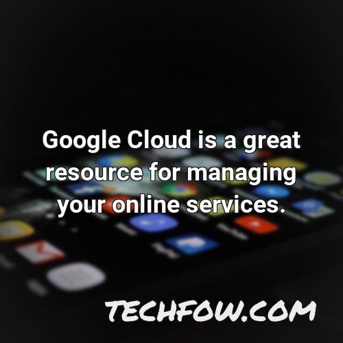 google cloud is a great resource for managing your online services