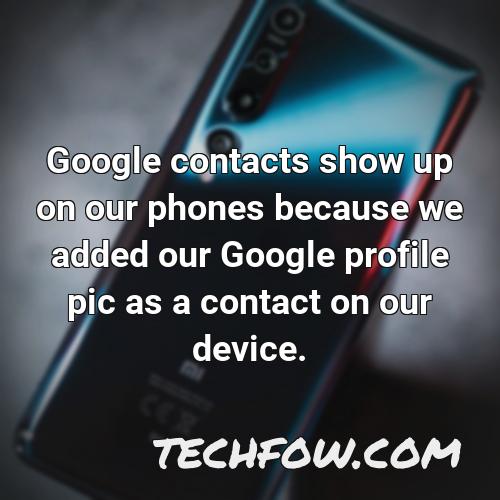google contacts show up on our phones because we added our google profile pic as a contact on our device