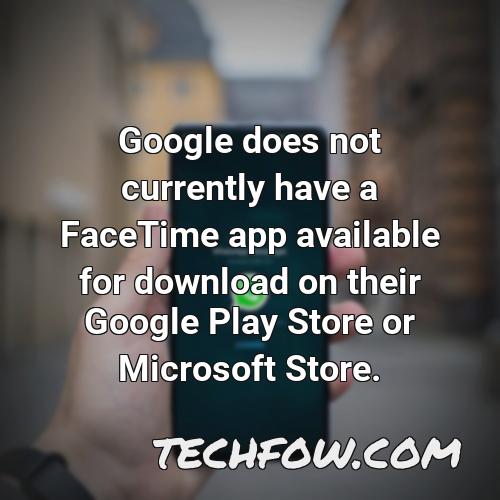 google does not currently have a facetime app available for download on their google play store or microsoft store