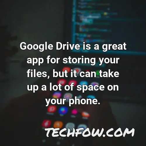 google drive is a great app for storing your files but it can take up a lot of space on your phone