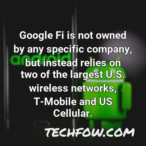 google fi is not owned by any specific company but instead relies on two of the largest u s wireless networks t mobile and us cellular