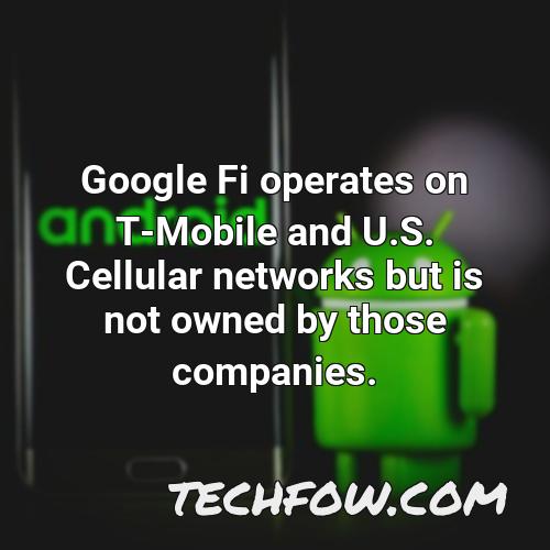 google fi operates on t mobile and u s cellular networks but is not owned by those companies