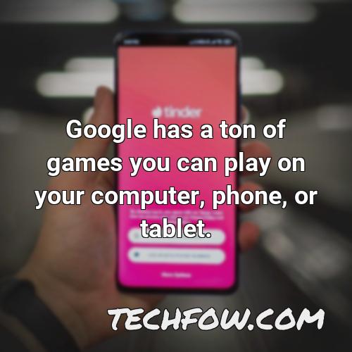 google has a ton of games you can play on your computer phone or tablet