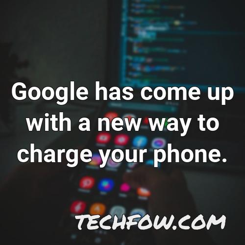 google has come up with a new way to charge your phone