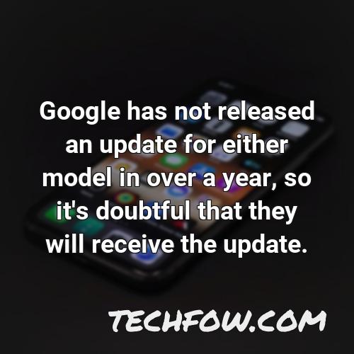 google has not released an update for either model in over a year so it s doubtful that they will receive the update
