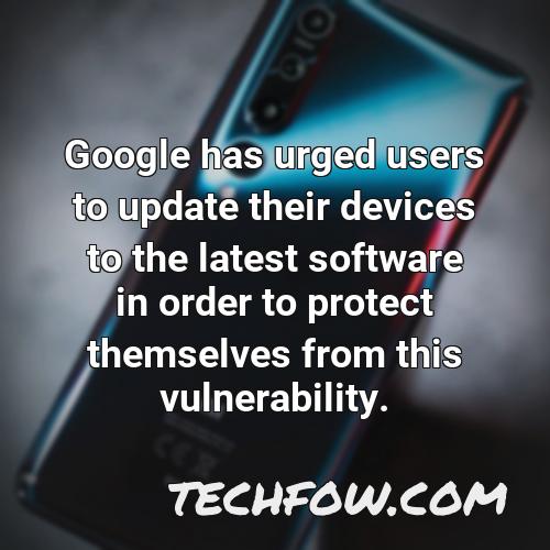 google has urged users to update their devices to the latest software in order to protect themselves from this vulnerability