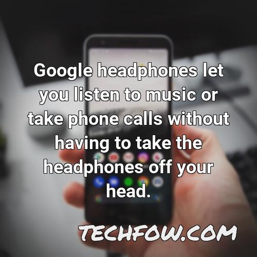 google headphones let you listen to music or take phone calls without having to take the headphones off your head