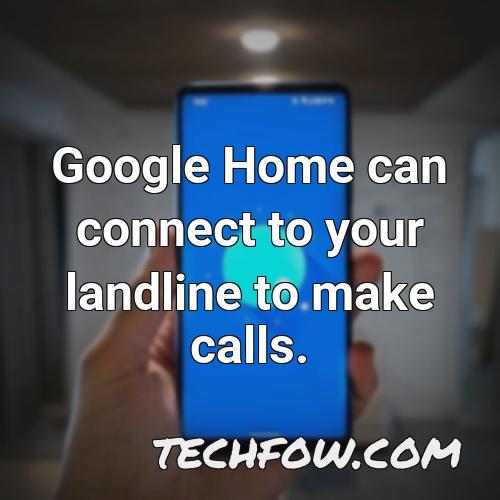 google home can connect to your landline to make calls
