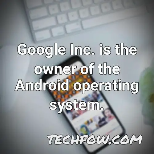 google inc is the owner of the android operating system
