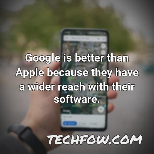 google is better than apple because they have a wider reach with their software