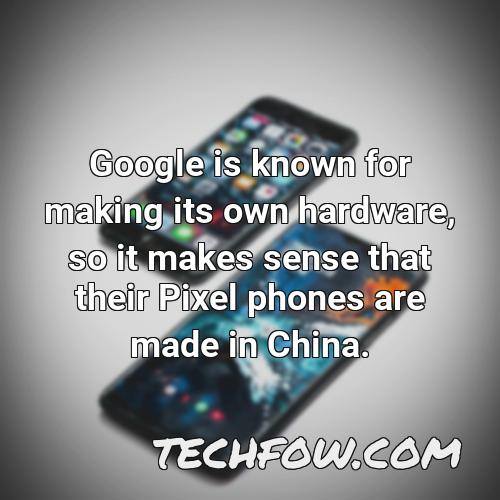 google is known for making its own hardware so it makes sense that their pixel phones are made in china