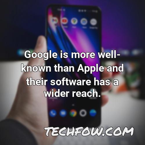 google is more well known than apple and their software has a wider reach