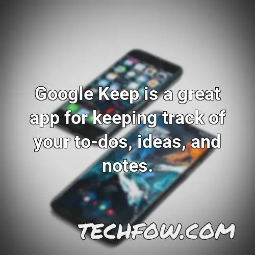 google keep is a great app for keeping track of your to dos ideas and notes