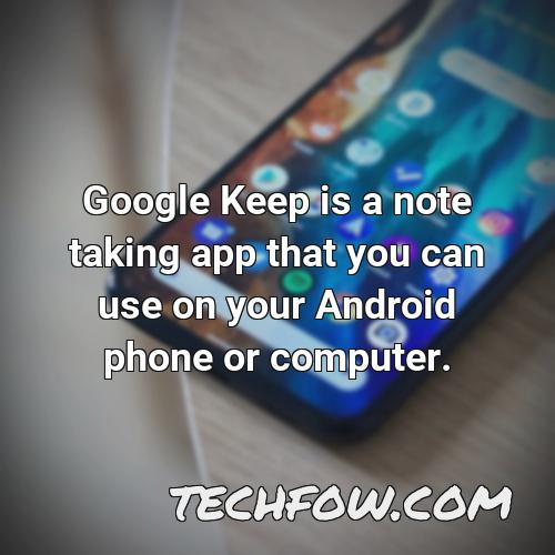 google keep is a note taking app that you can use on your android phone or computer