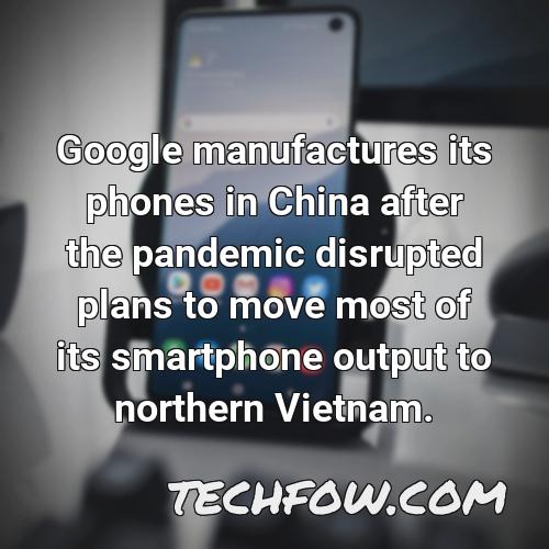 google manufactures its phones in china after the pandemic disrupted plans to move most of its smartphone output to northern vietnam