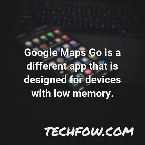 google maps go is a different app that is designed for devices with low memory