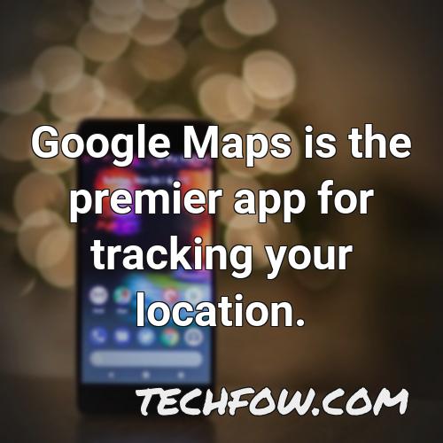 google maps is the premier app for tracking your location