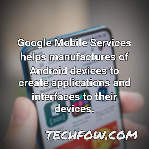 google mobile services helps manufactures of android devices to create applications and interfaces to their devices