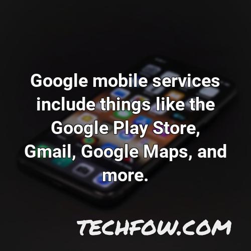 google mobile services include things like the google play store gmail google maps and more