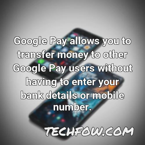 google pay allows you to transfer money to other google pay users without having to enter your bank details or mobile number