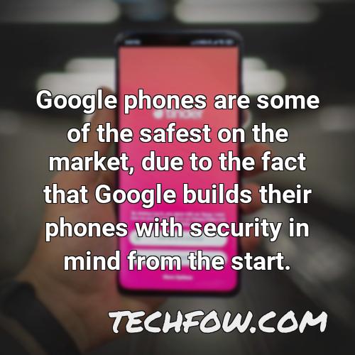 google phones are some of the safest on the market due to the fact that google builds their phones with security in mind from the start