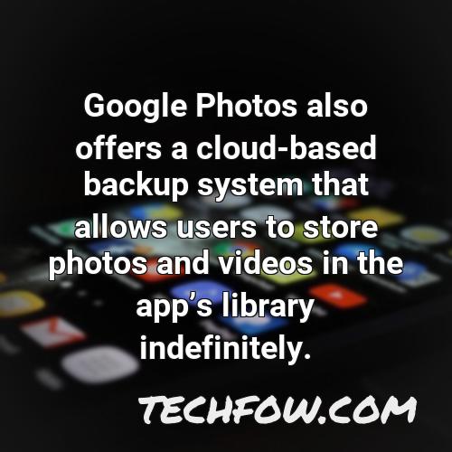 google photos also offers a cloud based backup system that allows users to store photos and videos in the apps library indefinitely