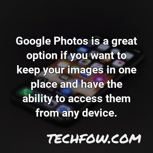 google photos is a great option if you want to keep your images in one place and have the ability to access them from any device