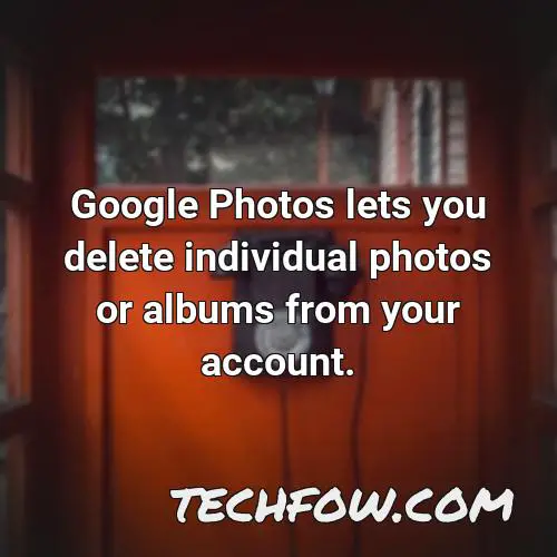google photos lets you delete individual photos or albums from your account