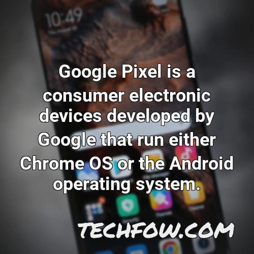 google pixel is a consumer electronic devices developed by google that run either chrome os or the android operating system 1