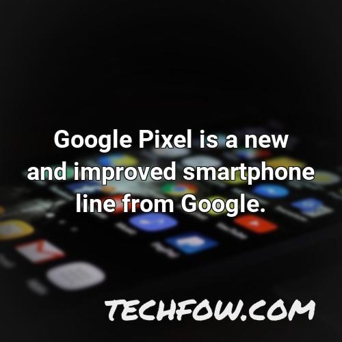 google pixel is a new and improved smartphone line from google