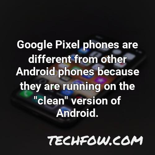 google pixel phones are different from other android phones because they are running on the clean version of android