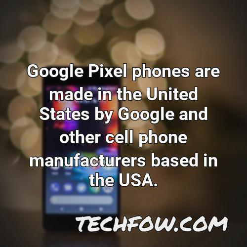 google pixel phones are made in the united states by google and other cell phone manufacturers based in the usa