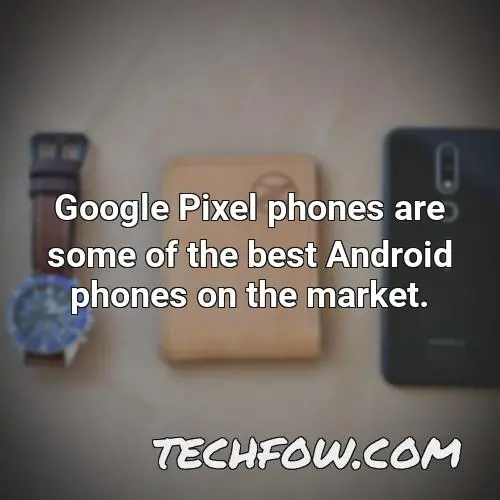 google pixel phones are some of the best android phones on the market 1