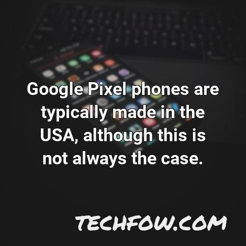 google pixel phones are typically made in the usa although this is not always the case