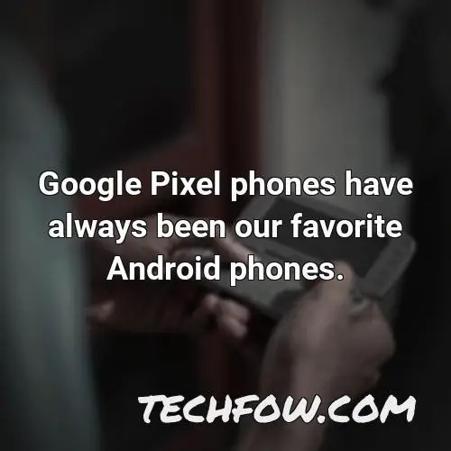 google pixel phones have always been our favorite android phones