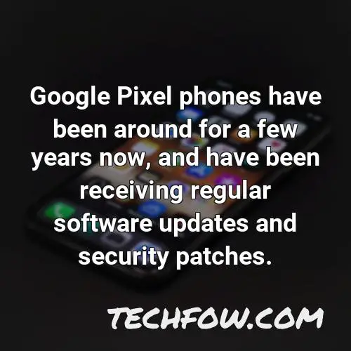 google pixel phones have been around for a few years now and have been receiving regular software updates and security patches