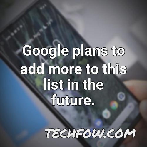 google plans to add more to this list in the future
