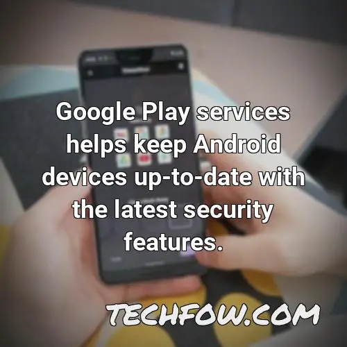 google play services helps keep android devices up to date with the latest security features 1